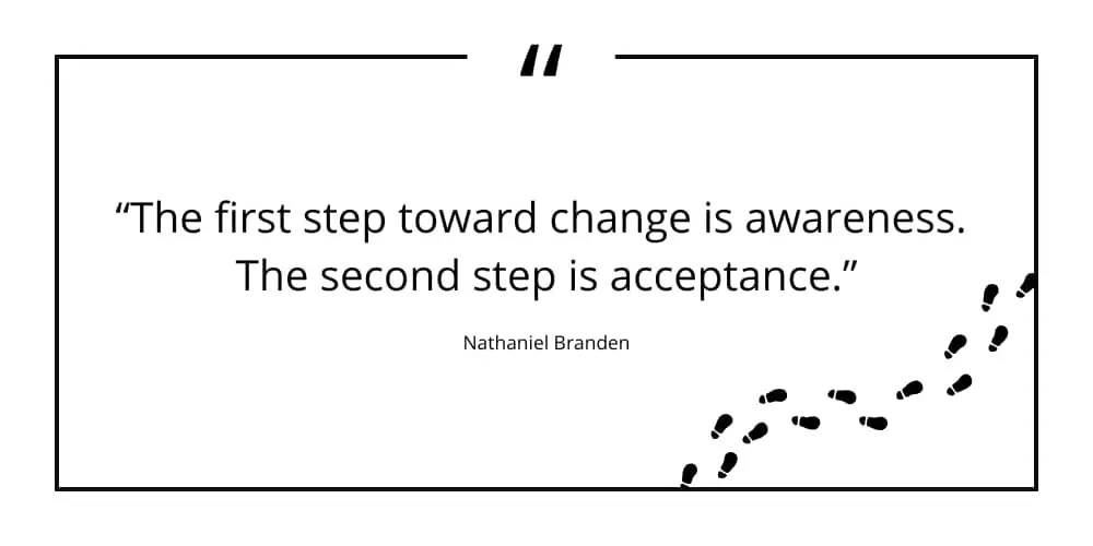 The first step toward change is awareness. The second step is acceptance.